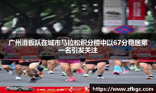 广州滑板队在城市马拉松积分榜中以67分稳居第一名引发关注