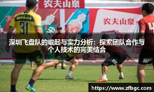 深圳飞盘队的崛起与实力分析：探索团队合作与个人技术的完美结合