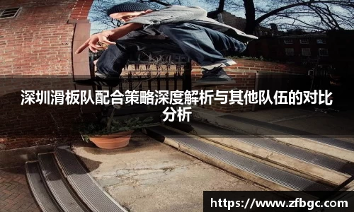 深圳滑板队配合策略深度解析与其他队伍的对比分析